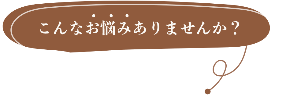 こんなお悩みありませんか？